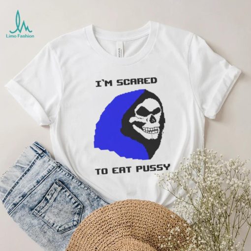 I’m scared to eat pussy T shirt