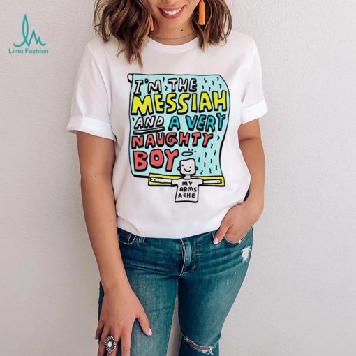 I’m the messiah and a very naughty boy my arms ache shirt