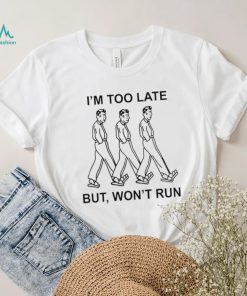 I’m too late but won’t run shirt