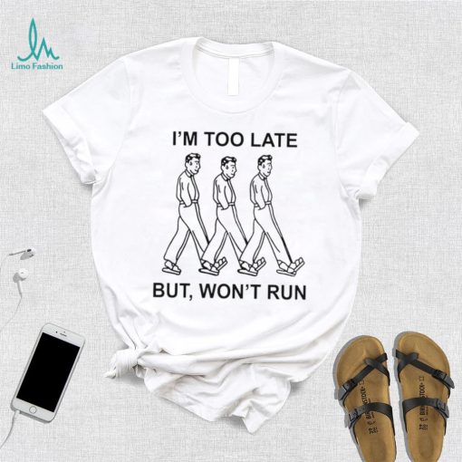 I’m too late but won’t run shirt