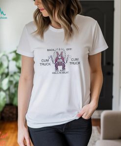 Images that require more context back off cum truck we aint haulin milk t shirt