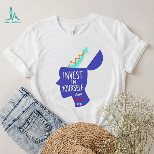 Invest in yourself and grow up art shirt