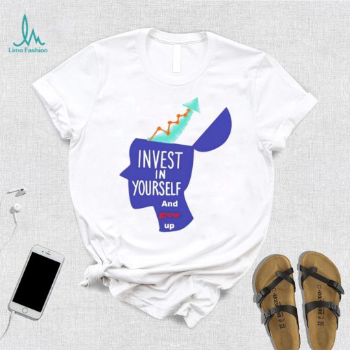 Invest in yourself and grow up art shirt