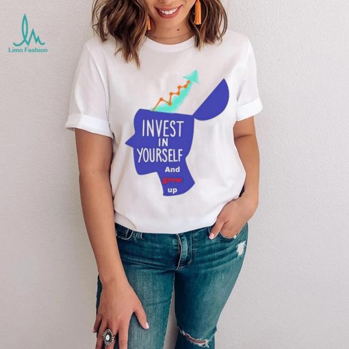 Invest in yourself and grow up art shirt