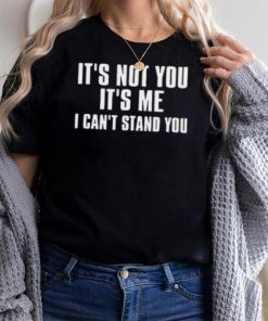 It's Not You It's Me I Can't Stand You T Shirt