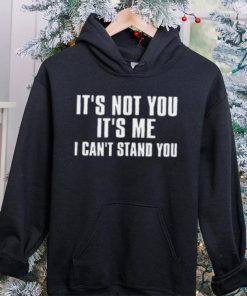 It's Not You It's Me I Can't Stand You T Shirt