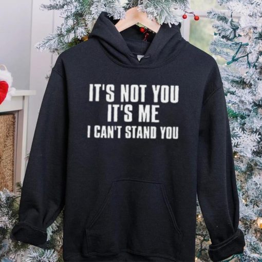 It’s Not You It’s Me I Can’t Stand You T Shirt