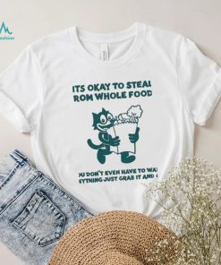 It’s Okay To Steal From Whole Foods You Don’t Even Have To Want Anything Just Grab It And Go Shirt