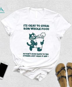 It’s Okay To Steal From Whole Foods You Don’t Even Have To Want Anything Just Grab It And Go Shirt