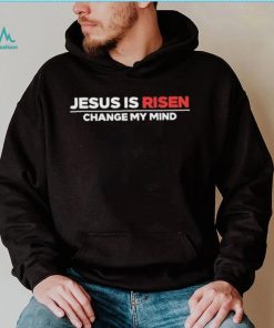 Jesus Is Risen Change My Mind Shirt