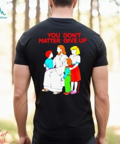 Jesus You Don’t Matter Shirt