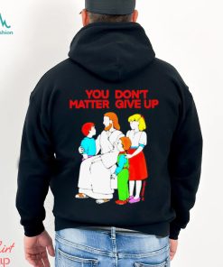 Jesus You Don’t Matter Shirt