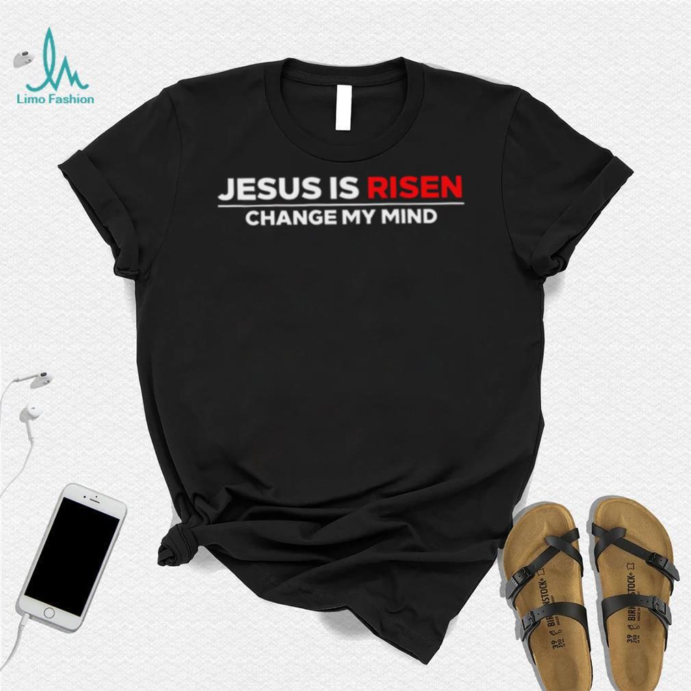 Jesus us Risen change my mind 2023 shirt