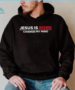 Jesus us Risen change my mind 2023 shirt