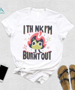 Jushmu I Think I’m Burnt Out Unisex T Shirt