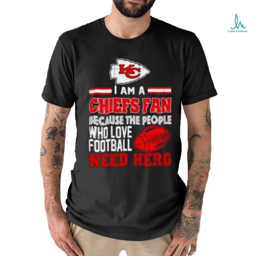 Kansas city Chiefs fan because the people who love Football need hero shirt