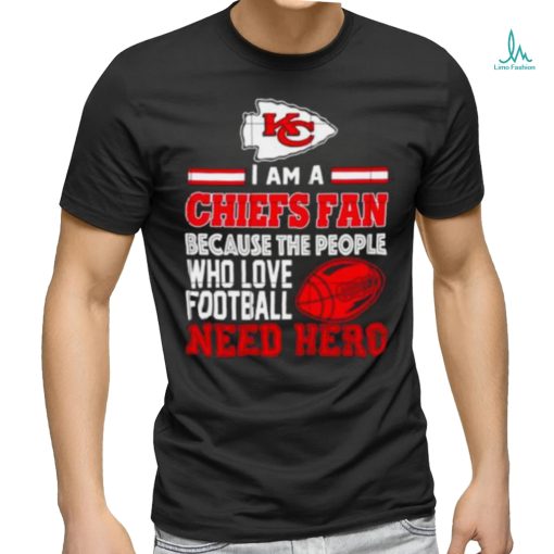 Kansas city Chiefs fan because the people who love Football need hero shirt