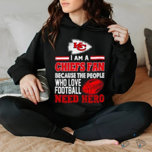 Kansas city Chiefs fan because the people who love Football need hero shirt