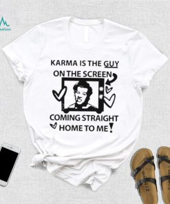 Karma is the guy on the screen coming straight home to me Harry t shirt