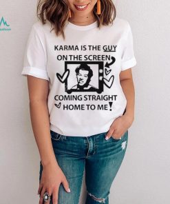 Karma is the guy on the screen coming straight home to me Harry t shirt