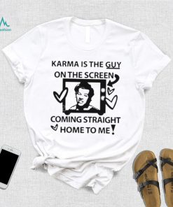 Karma is the guy on the screen coming straight home to me Harry t shirtt
