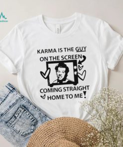 Karma is the guy on the screen coming straight home to me Harry t shirtt