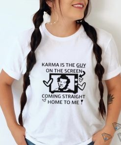 Karma is the guy on the screen coming straight home to me art shirt