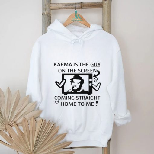 Karma is the guy on the screen coming straight home to me art shirt