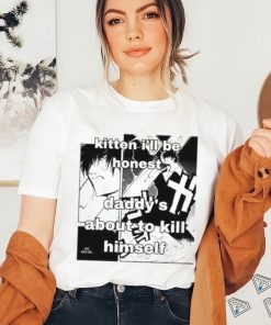 Kitten I’ll Be Honest Daddy’s About To Kill Himself Shirt