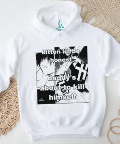 Kitten I’ll Be Honest Daddy’s About To Kill Himself Shirt