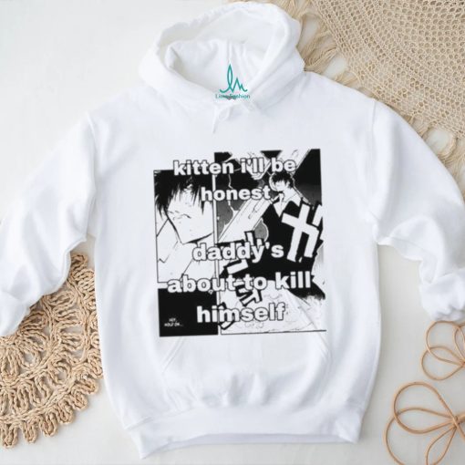 Kitten I’ll Be Honest Daddy’s About To Kill Himself Shirt