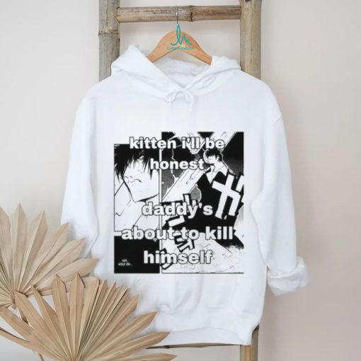 Kitten I’ll Be Honest Daddy’s About To Kill Himself Shirt