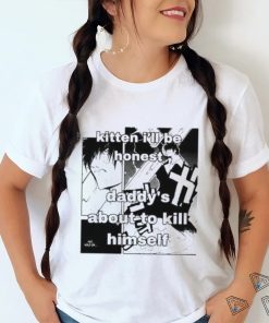 Kitten I’ll Be Honest Daddy’s About To Kill Himself Shirt