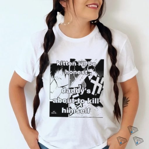 Kitten I’ll Be Honest Daddy’s About To Kill Himself Shirt