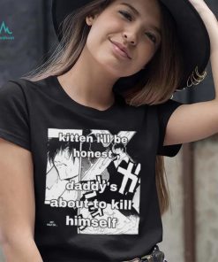 Kitten I’ll be honest daddy’s about to kill himself Manga shirt