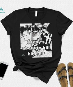 Kitten I’ll be honest daddy’s about to kill himself Manga shirt