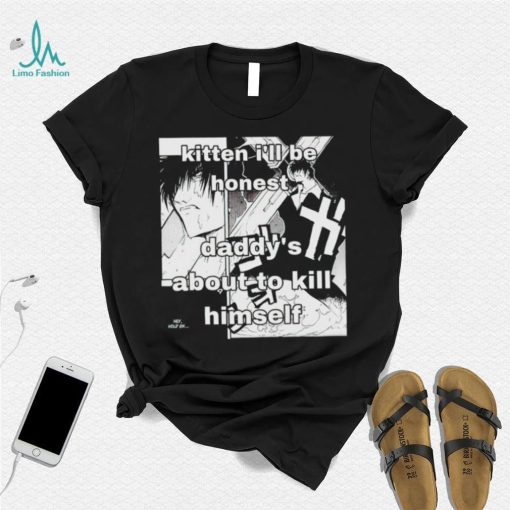 Kitten I’ll be honest daddy’s about to kill himself Manga shirt