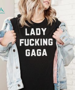 Lady Gaga Lady Fucking Gaga Shirt