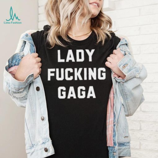 Lady Gaga Lady Fucking Gaga Shirt