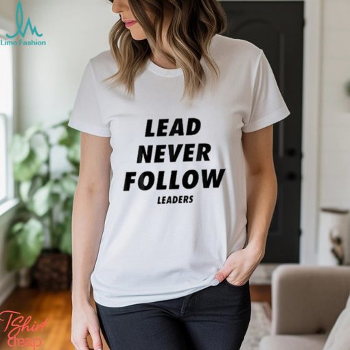 Lead never follow leaders t shirt