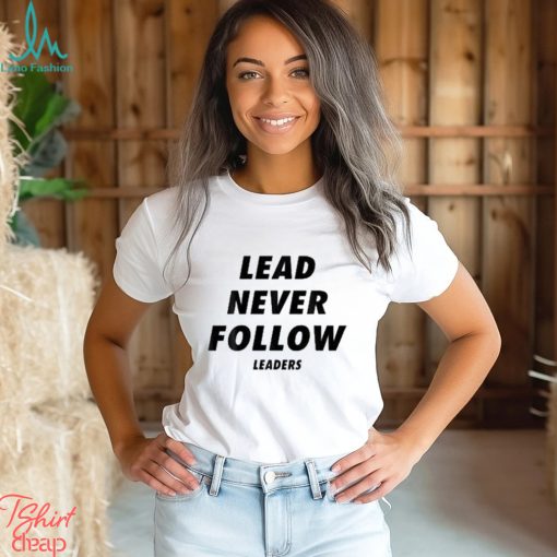 Lead never follow leaders t shirt