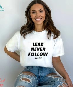 Lead never follow leaders t shirt