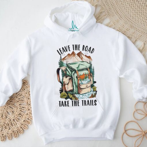 Leave the road take the trails hiker nature outdoors hike hiking t shirt