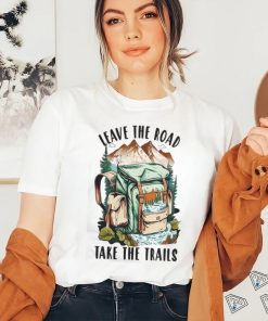 Leave the road take the trails hiker nature outdoors hike hiking t shirt