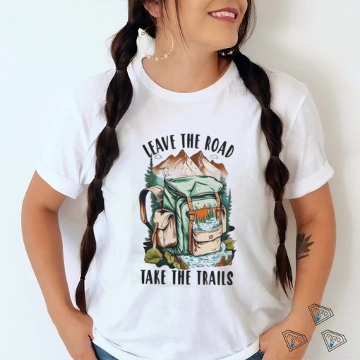 Leave the road take the trails hiker nature outdoors hike hiking t shirt