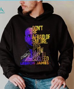 Lebron James Don’t Be Afraid Of Failure This Is The Way To Succed Shirt