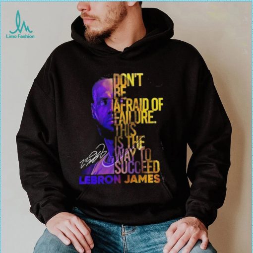 Lebron James Don’t Be Afraid Of Failure This Is The Way To Succed Shirt