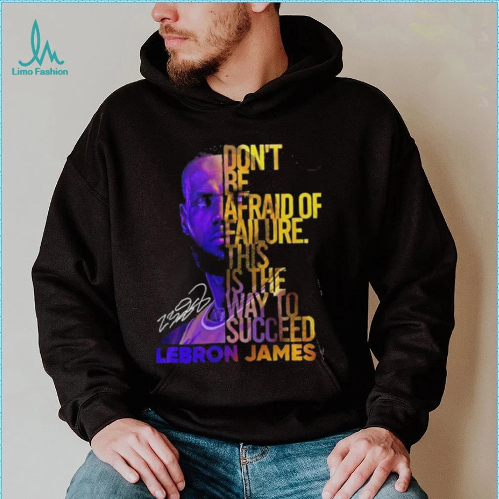 Lebron James Don’t Be Afraid Of Failure This Is The Way To Succed Shirt Lebron James Don’t Be Afraid Of Failure This Is The Way To Succed Shirt
