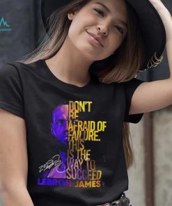 Lebron James Don’t Be Afraid Of Failure This Is The Way To Succed Shirt