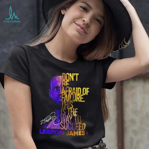 Lebron James Don’t Be Afraid Of Failure This Is The Way To Succed Shirt
